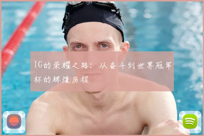 IG的荣耀之路：从奋斗到世界冠军杯的辉煌历程