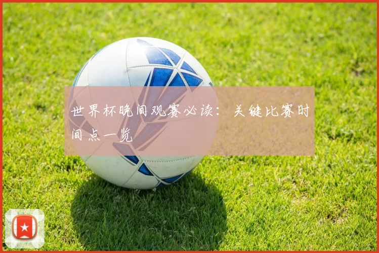 世界杯晚间观赛必读:关键比赛时间点一览