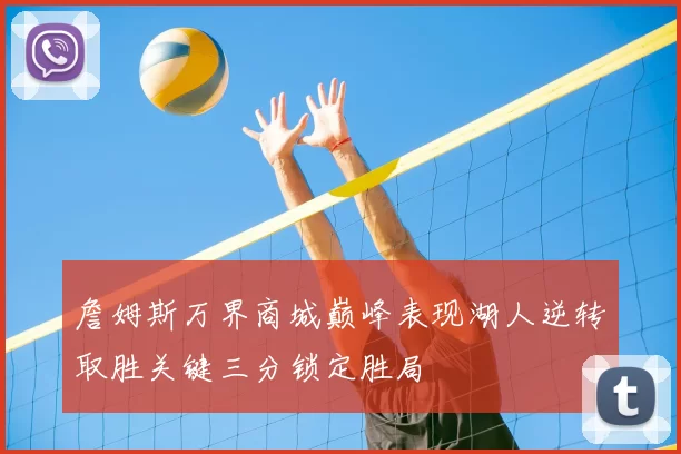 詹姆斯万界商城巅峰表现湖人逆转取胜关键三分锁定胜局