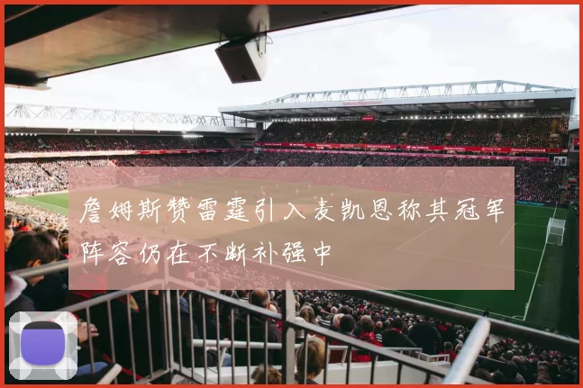 詹姆斯赞雷霆引入麦凯恩称其冠军阵容仍在不断补强中