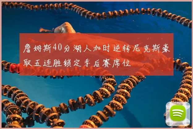 詹姆斯40分湖人加时逆转尼克斯豪取五连胜锁定季后赛席位