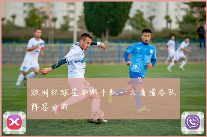 欧洲杯球星都哪个队一文看懂各队阵容分布