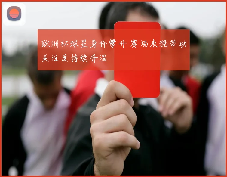 欧洲杯球星身价攀升 赛场表现带动关注度持续升温