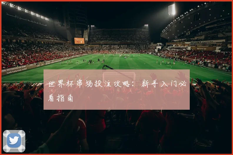 世界杯串场投注攻略:新手入门必看指南