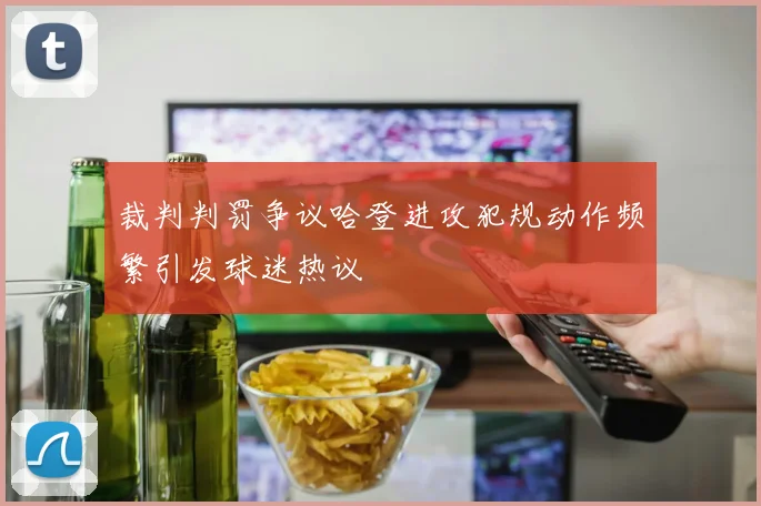 裁判判罚争议哈登进攻犯规动作频繁引发球迷热议
