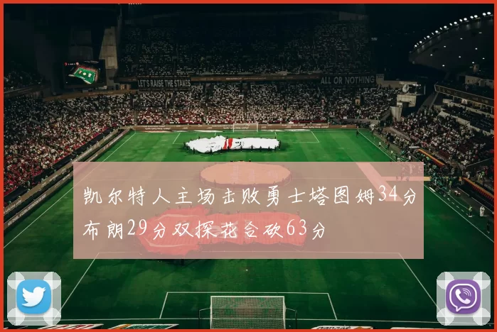 凯尔特人主场击败勇士塔图姆34分布朗29分双探花合砍63分