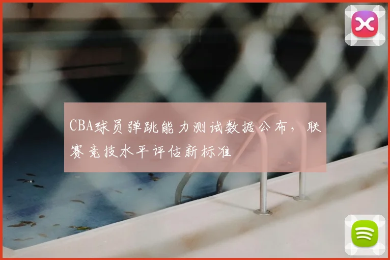 CBA球员弹跳能力测试数据公布,联赛竞技水平评估新标准