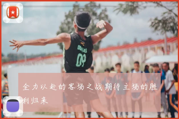 全力以赴的客场之战期待主场的胜利归来