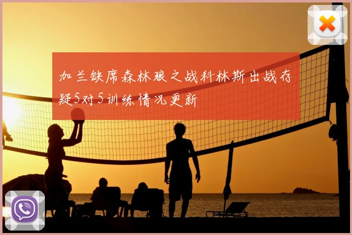 加兰缺席森林狼之战科林斯出战存疑5对5训练情况更新