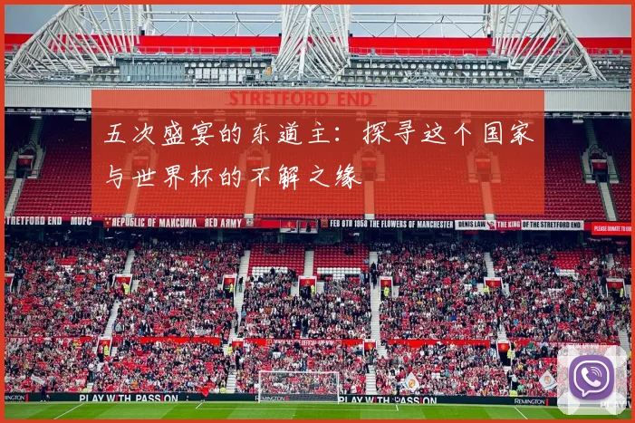 五次盛宴的东道主:探寻这个国家与世界杯的不解之缘