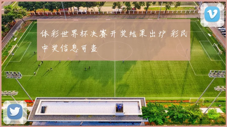 体彩世界杯决赛开奖结果出炉 彩民中奖信息可查