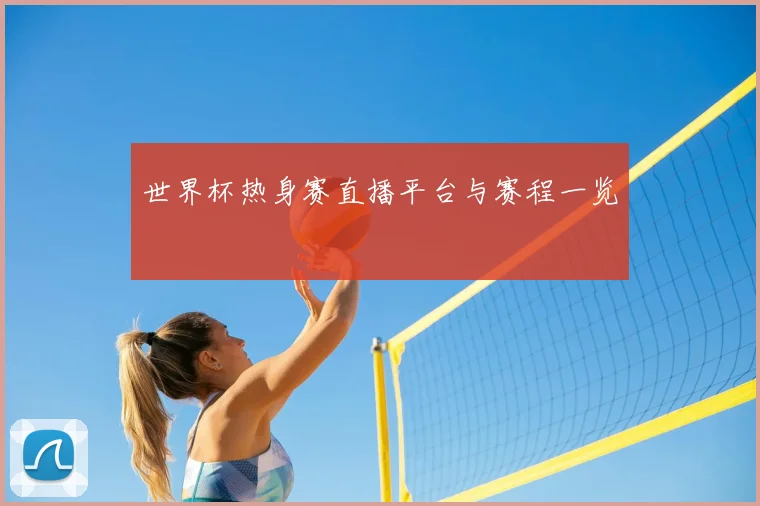 世界杯热身赛直播平台与赛程一览