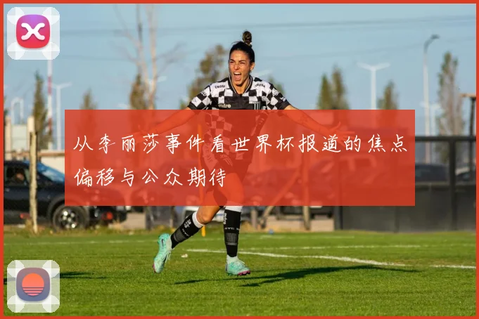 从李丽莎事件看世界杯报道的焦点偏移与公众期待