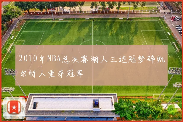 2010年NBA总决赛湖人三连冠梦碎凯尔特人重夺冠军