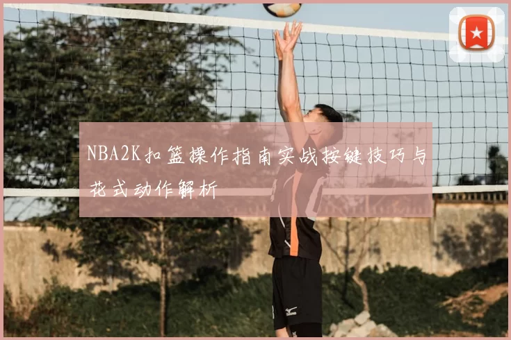 NBA2K扣篮操作指南实战按键技巧与花式动作解析