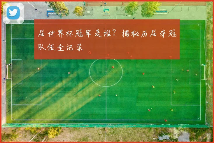 届世界杯冠军是谁?揭秘历届夺冠队伍全记录