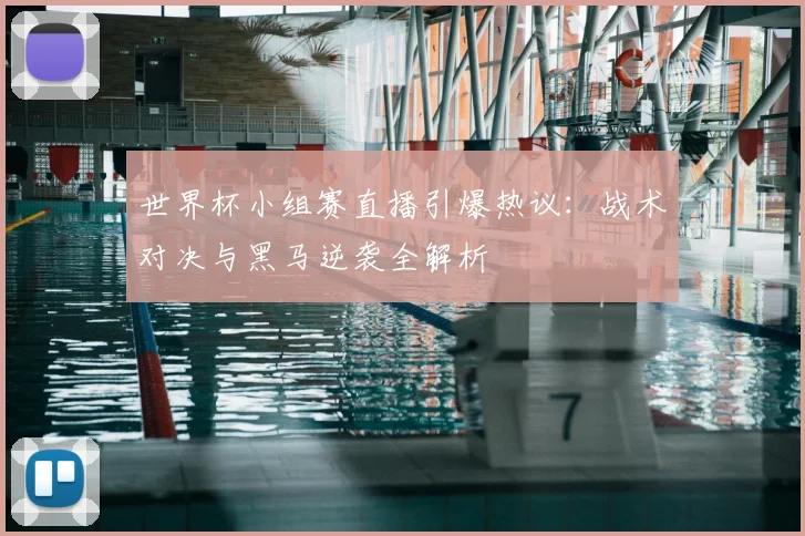 世界杯小组赛直播引爆热议:战术对决与黑马逆袭全解析