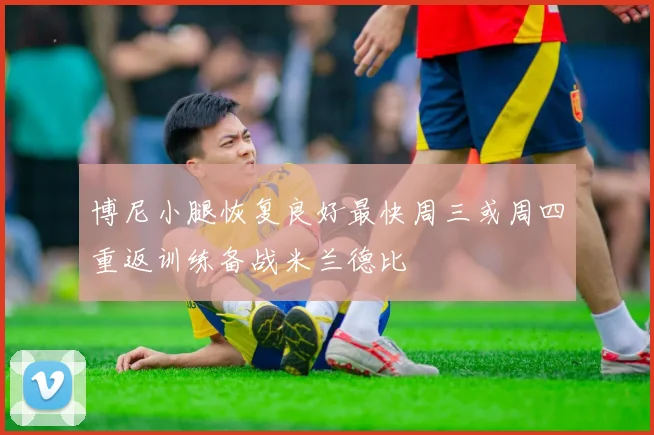 博尼小腿恢复良好最快周三或周四重返训练备战米兰德比