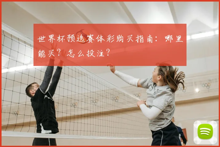 世界杯预选赛体彩购买指南：哪里能买？怎么投注？