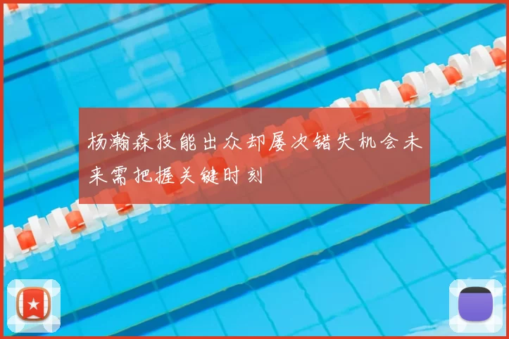杨瀚森技能出众却屡次错失机会未来需把握关键时刻