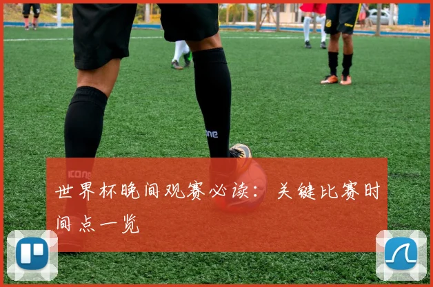 世界杯晚间观赛必读：关键比赛时间点一览