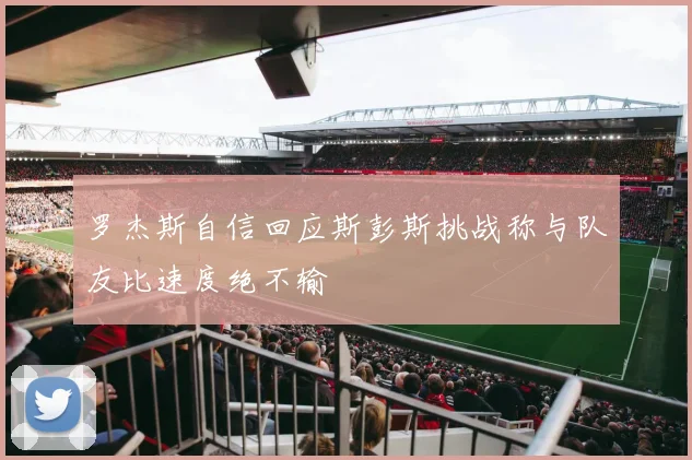 罗杰斯自信回应斯彭斯挑战称与队友比速度绝不输