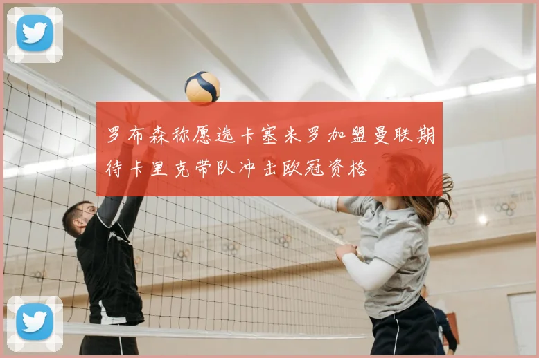罗布森称愿选卡塞米罗加盟曼联期待卡里克带队冲击欧冠资格