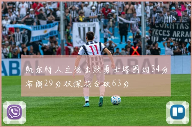 凯尔特人主场击败勇士塔图姆34分布朗29分双探花合砍63分