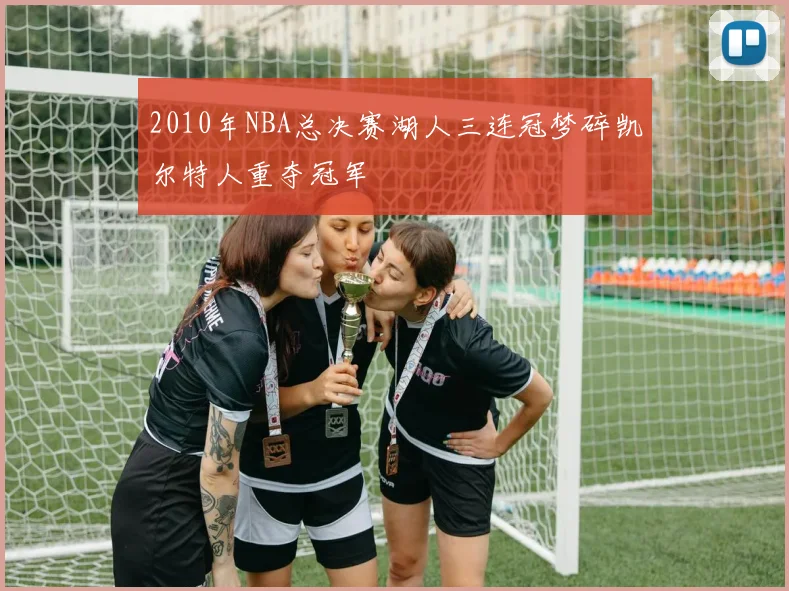 2010年NBA总决赛湖人三连冠梦碎凯尔特人重夺冠军