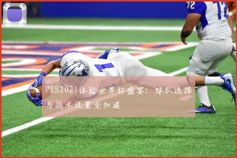 PES2021体验世界杯盛宴：球队选择与战术设置全知道