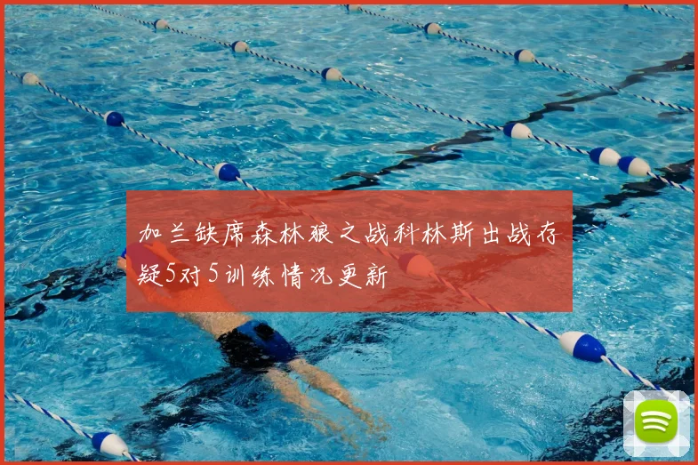 加兰缺席森林狼之战科林斯出战存疑5对5训练情况更新