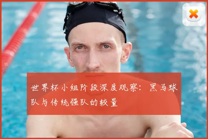 世界杯小组阶段深度观察：黑马球队与传统强队的较量