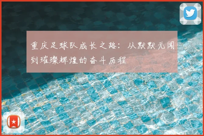 重庆足球队成长之路：从默默无闻到璀璨辉煌的奋斗历程