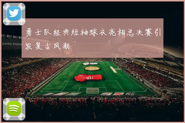 勇士队经典短袖球衣亮相总决赛引发复古风潮