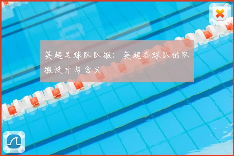 英超足球队队徽：英超各球队的队徽设计与含义