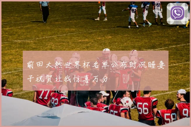 前田大然世界杯名单公布时沉睡妻子祝贺让我惊喜万分