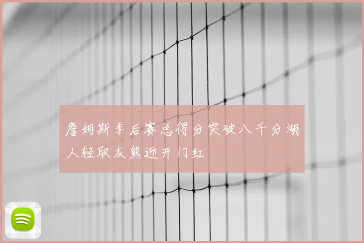 詹姆斯季后赛总得分突破八千分湖人轻取灰熊迎开门红