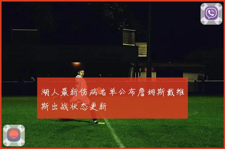 湖人最新伤病名单公布詹姆斯戴维斯出战状态更新