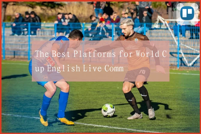 The Best Platforms for World Cup English Live Comm