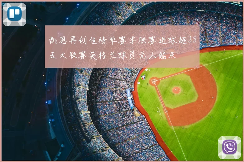 凯恩再创佳绩单赛季联赛进球超35五大联赛英格兰球员无人能及