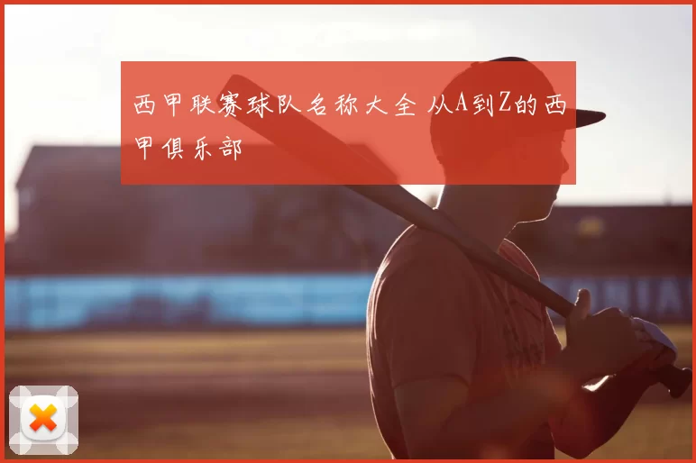 西甲联赛球队名称大全 从A到Z的西甲俱乐部