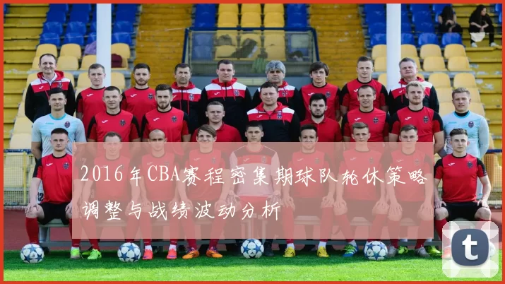 2016年CBA赛程密集期球队轮休策略调整与战绩波动分析