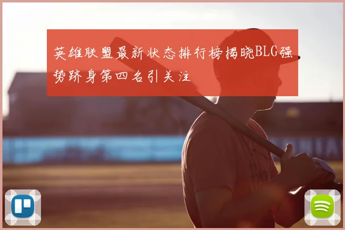 英雄联盟最新状态排行榜揭晓BLG强势跻身第四名引关注