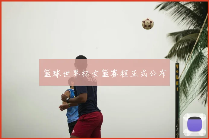篮球世界杯女篮赛程正式公布