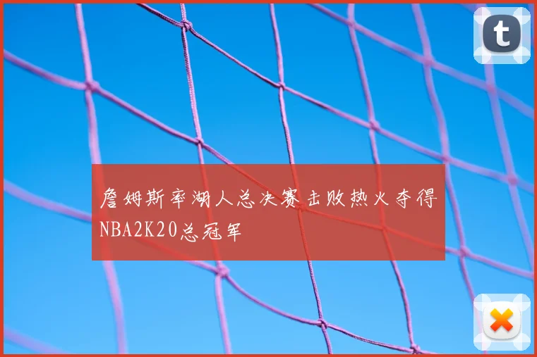 詹姆斯率湖人总决赛击败热火夺得NBA2K20总冠军