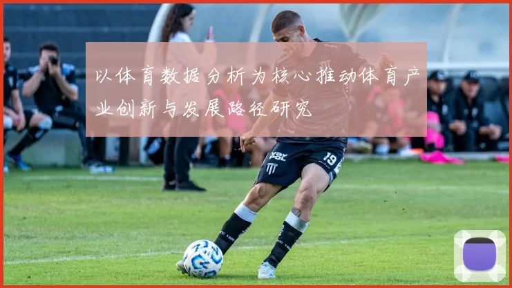 以体育数据分析为核心推动体育产业创新与发展路径研究