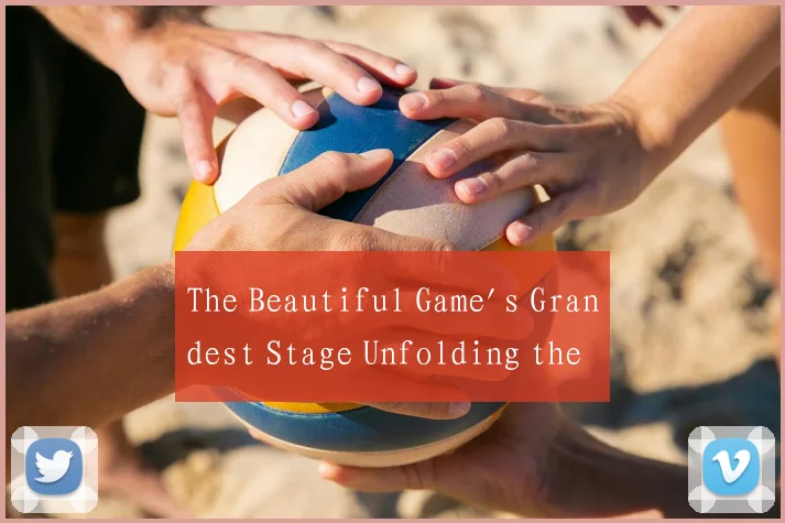 The Beautiful Game's Grandest Stage Unfolding the