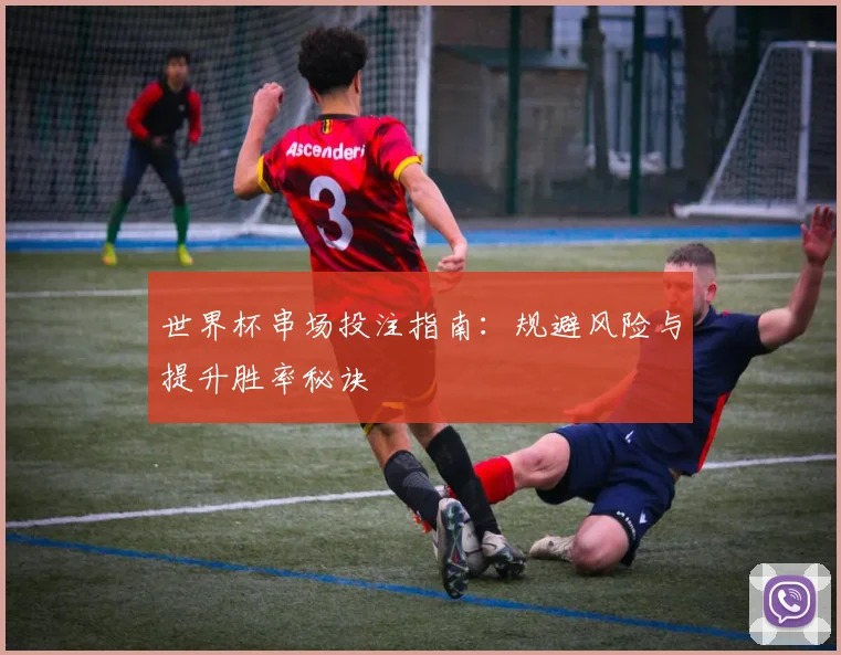 世界杯串场投注指南：规避风险与提升胜率秘诀