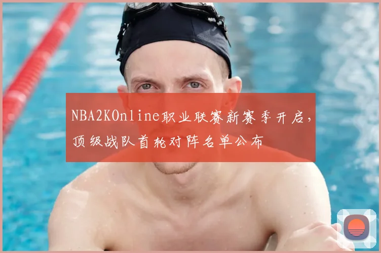 NBA2KOnline职业联赛新赛季开启,顶级战队首轮对阵名单公布