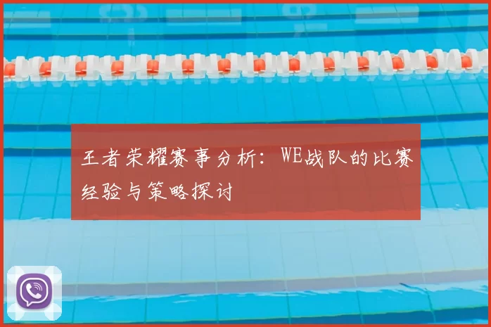 王者荣耀赛事分析：WE战队的比赛经验与策略探讨